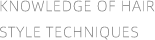 KNOWLEDGE OF HAIR
STYLE TECHNIQUES