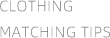 CLOTHING 
MATCHING TIPS